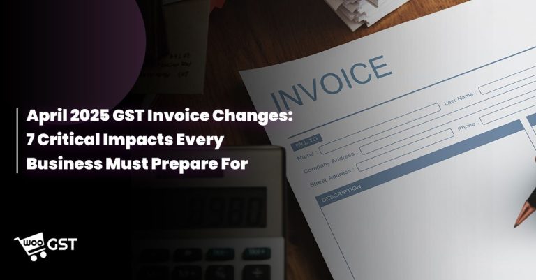 April 2025 GST Invoice Changes: 7 Critical Impacts Every Business Must Prepare For